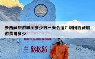 去西藏旅游跟团多少钱一天合适？跟团西藏旅游费用多少