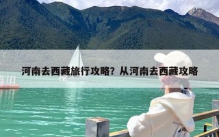 河南去西藏旅行攻略？从河南去西藏攻略