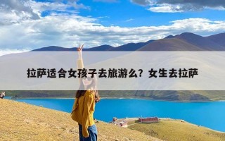 拉萨适合女孩子去旅游么？女生去拉萨