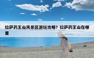 拉萨药王山风景区游玩攻略？拉萨药王山在哪里