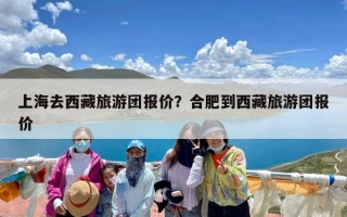 上海去西藏旅游团报价？合肥到西藏旅游团报价