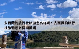 去西藏的旅行社旅游怎么样啊？去西藏的旅行社旅游怎么样啊英语