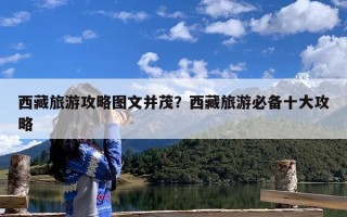 西藏旅游攻略图文并茂？西藏旅游必备十大攻略