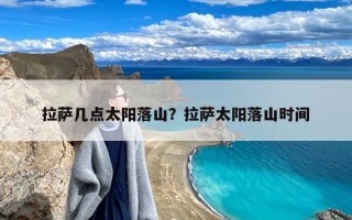 拉萨几点太阳落山？拉萨太阳落山时间