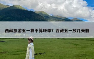 西藏旅游五一算不算旺季？西藏五一放几天假