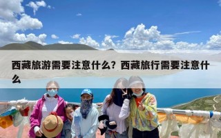 西藏旅游需要注意什么？西藏旅行需要注意什么