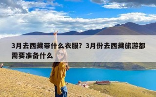 3月去西藏带什么衣服？3月份去西藏旅游都需要准备什么