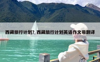 西藏旅行计划？去西藏旅行的行程路线应该怎么规划？