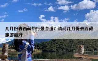 几月份去西藏旅行最合适？请问几月份去西藏旅游最好