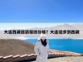 大连西藏旅游报团价格？大连徒步到西藏