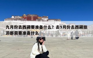 九月份去西藏要准备什么？去9月份去西藏旅游都需要准备什么