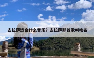 去拉萨适合什么音乐？去拉萨那首歌叫啥名