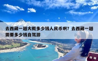 去西藏一趟大概多少钱人民币啊？去西藏一趟需要多少钱自驾游