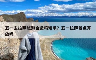 五一去拉萨旅游合适吗知乎？五一拉萨景点开放吗