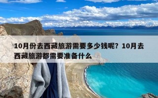 10月份去西藏旅游需要多少钱呢？10月去西藏旅游都需要准备什么