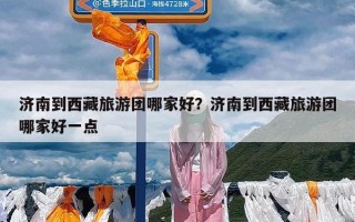 济南到西藏旅游团哪家好？济南到西藏旅游团哪家好一点