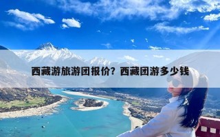 西藏游旅游团报价？西藏团游多少钱