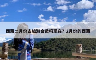 西藏二月份去旅游合适吗现在？2月份的西藏