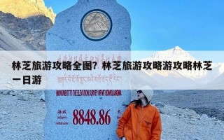 林芝旅游攻略全图？林芝旅游攻略游攻略林芝一日游