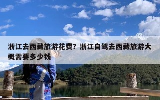 浙江去西藏旅游花费？浙江自驾去西藏旅游大概需要多少钱