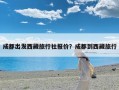 成都出发西藏旅行社报价？成都到西藏旅行