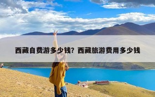 西藏自费游多少钱？西藏旅游费用多少钱