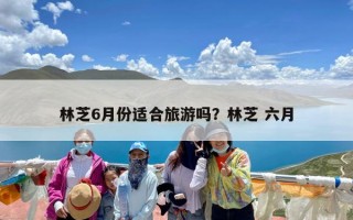 林芝6月份适合旅游吗？林芝 六月