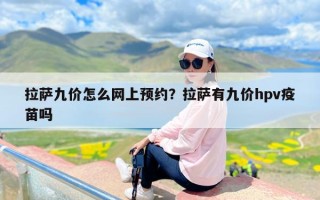 拉萨九价怎么网上预约？拉萨有九价hpv疫苗吗