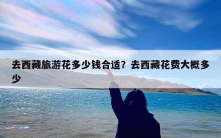 去西藏旅游花多少钱合适？去西藏花费大概多少