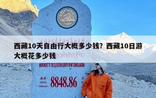 西藏10天自由行大概多少钱？西藏10日游大概花多少钱