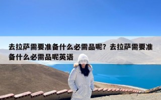 去拉萨需要准备什么必需品呢？去拉萨需要准备什么必需品呢英语