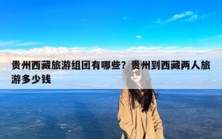 贵州西藏旅游组团有哪些？贵州到西藏两人旅游多少钱