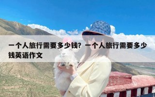 一个人旅行需要多少钱？一个人旅行需要多少钱英语作文