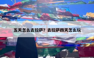 五天怎么去拉萨？去拉萨四天怎么玩