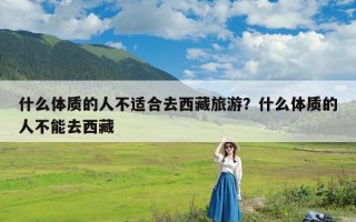 什么体质的人不适合去西藏旅游？什么体质的人不能去西藏