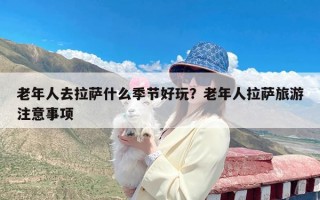 老年人去拉萨什么季节好玩？老年人拉萨旅游注意事项