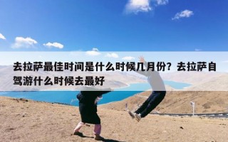 去拉萨最佳时间是什么时候几月份？去拉萨自驾游什么时候去最好