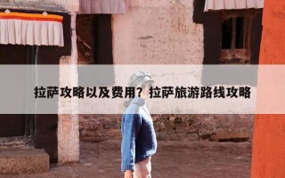 拉萨攻略以及费用？拉萨旅游路线攻略