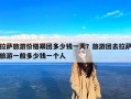 拉萨旅游价格跟团多少钱一天？旅游团去拉萨旅游一般多少钱一个人