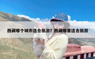 西藏哪个城市适合旅游？西藏哪里适合旅游