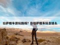 拉萨租车游玩路线？在拉萨租车玩合适么