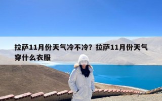 拉萨11月份天气冷不冷？拉萨11月份天气穿什么衣服