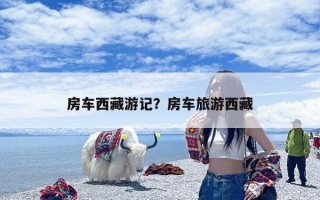 房车西藏游记？房车旅游西藏