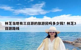 林芝当地有三日游的旅游团吗多少钱？林芝3日游路线