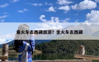 乘火车去西藏旅游？坐火车去西藏