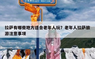 拉萨有哪些地方适合老年人玩？老年人拉萨旅游注意事项