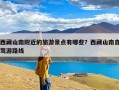 西藏山南附近的旅游景点有哪些？西藏山南自驾游路线