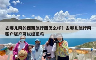 去哪儿网的西藏旅行团怎么样？去哪儿旅行网账户资产可以提现吗