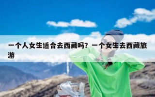 一个人女生适合去西藏吗？一个女生去西藏旅游