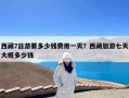 西藏7日游要多少钱费用一天？西藏旅游七天大概多少钱